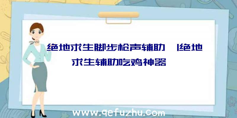 「绝地求生脚步枪声辅助」|绝地求生辅助吃鸡神器